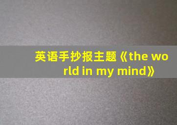 英语手抄报主题《the world in my mind》